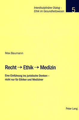 Recht - Ethik - Medizin: Eine Einfuehrung ins juristische Denken - nicht nur fuer Ethiker und Mediziner - Stiftung Dialog Ethik, and Baumann, Max