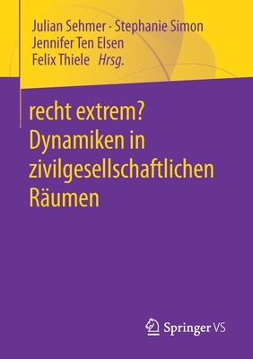 Recht Extrem? Dynamiken in Zivilgesellschaftlichen R?umen - Sehmer, Julian (Editor), and Simon, Stephanie (Editor), and Ten Elsen, Jennifer (Editor)