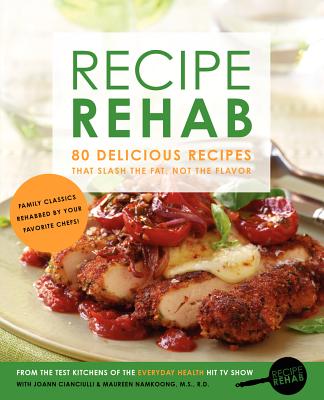Recipe Rehab: 80 Delicious Recipes That Slash the Fat, Not the Flavor - Everyday Health, and Cianciulli, Joann, and Namkoong M S R D, Maureen