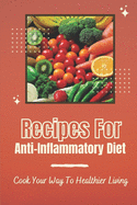 Recipes For Anti-Inflammatory Diet: Cook Your Way To Healthier Living: Vegan Anti Inflammatory Diet