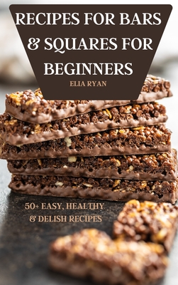 Recipes for Bars & Squares for Beginners 50+ Easy, Healthy & Delish Recipes - Elia Ryan