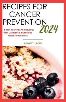 Recipes for Cancer Prevention 2024: Boost Your Health Naturally with Delicious & Nutritious Meals for Wellness - Font, Misty J