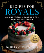 Recipes for Royals: An Unofficial Cookbook for Fans of the Crown--75 Regal Recipes