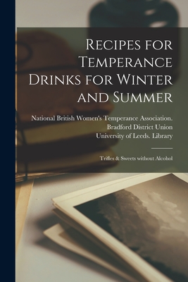 Recipes for Temperance Drinks for Winter and Summer: Trifles & Sweets Without Alcohol - National British Women's Temperance a (Creator), and University of Leeds Library (Creator)