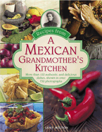 Recipes from a Mexican Grandmother's Kitchen: More Than 150 Authentic and Delicious Dishes, Shown in Over 750 Photographs