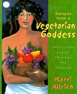 Recipes from a Vegetarian Goddess: Delectable Feasts Through the Seasons - Allrich, Karri