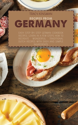 Recipes from Germany: Easy Step by Step German Cookbook Recipes. Learn in a few steps how to Recreate Wonderful Traditional Dutch Recipes with easy and simple ingredients - Kinsman, Tracy