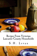 Recipes From Victorian Lancaster County Households: S. H. Levan's Cookbook