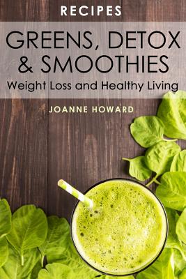 Recipes: Greens, Detox, & Smoothies For Weight Loss And Healthy Living. - Howard, Joanne