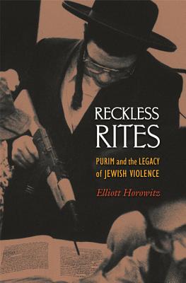 Reckless Rites: Purim and the Legacy of Jewish Violence - Horowitz, Elliott