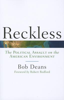 Reckless: The Political Assault on the American Environment - Deans, Bob, and Redford, Robert (Foreword by)