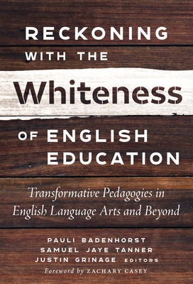 Reckoning with the Whiteness of English Education: Transformative Pedagogies in English Language Arts and Beyond - Badenhorst, Pauli (Editor), and Tanner, Samuel Jaye (Editor), and Grinage, Justin (Editor)