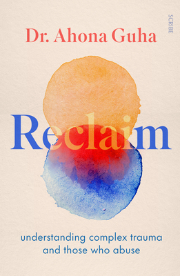 Reclaim: Understanding Complex Trauma and Those Who Abuse - Guha, Ahona, Dr.