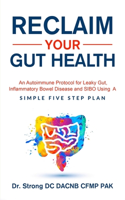 Reclaim Your Gut Health: An Autoimmune Protocol For Leaky Gut, Inflammatory Bowel Disease And SIBO Using A Simple Five Step Plan - Strong, Todd