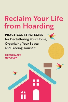 Reclaim Your Life from Hoarding: Practical Strategies for Decluttering Your Home, Organizing Your Space, and Freeing Yourself - Dacey, Eileen