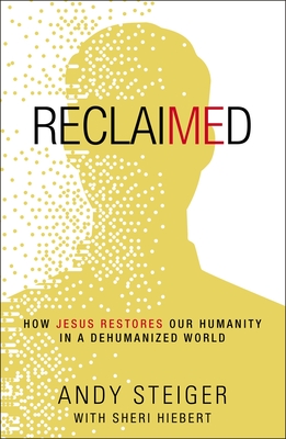 Reclaimed: How Jesus Restores Our Humanity in a Dehumanized World - Steiger, Andy, and Hiebert, Sheri (Contributions by)