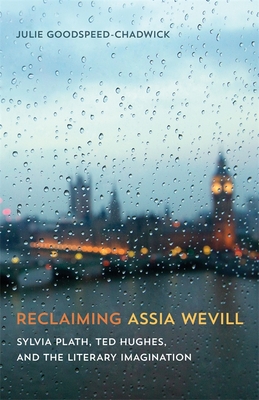 Reclaiming Assia Wevill: Sylvia Plath, Ted Hughes, and the Literary Imagination - Goodspeed-Chadwick, Julie