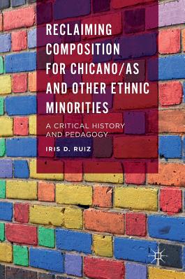 Reclaiming Composition for Chicano/As and Other Ethnic Minorities: A Critical History and Pedagogy - Ruiz, Iris D