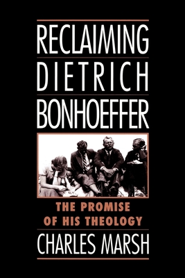 Reclaiming Dietrich Bonhoeffer: The Promise of His Theology - Marsh, Charles