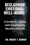 Reclaiming Emotional Well-Being: A Guide for Adults with Emotionally Abusive Parents