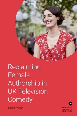 Reclaiming Female Authorship in Contemporary UK Television Comedy - Minor, Laura