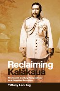 Reclaiming Kal kaua: Nineteenth-Century Perspectives on a Hawaiian Sovereign
