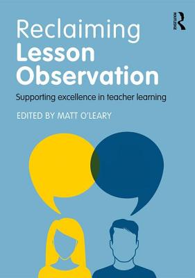 Reclaiming Lesson Observation: Supporting excellence in teacher learning - O'Leary, Matt (Editor)