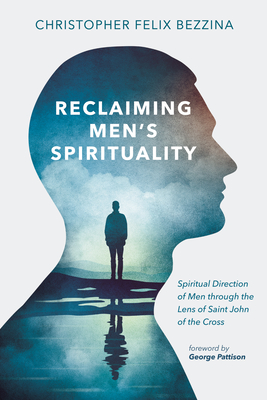 Reclaiming Men's Spirituality: Spiritual Direction of Men Through the Lens of Saint John of the Cross - Bezzina, Christopher Felix, and Pattison, George (Foreword by)