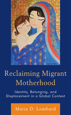 Reclaiming Migrant Motherhood: Identity, Belonging, and Displacement in a Global Context - Lombard, Maria D (Editor), and Bertolini, Alison Graham (Contributions by), and Ethari, Lamees Al (Contributions by)