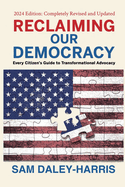 Reclaiming Our Democracy: Every Citizen's Guide to Transformational Advocacy, 2024 Edition