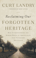 Reclaiming Our Forgotten Heritage: How Understanding the Jewish Roots of Christianity Can Transform Your Faith