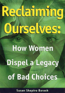 Reclaiming Ourselves: How Women Dispel a Legacy of Bad Choices - Barash, Susan Shapiro