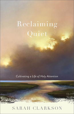 Reclaiming Quiet: Cultivating a Life of Holy Attention - Clarkson, Sarah