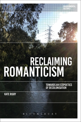 Reclaiming Romanticism: Towards an Ecopoetics of Decolonization - Rigby, Kate, and Garrard, Greg (Editor), and Kerridge, Richard (Editor)