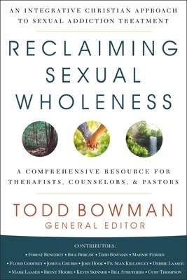 Reclaiming Sexual Wholeness: An Integrative Christian Approach to Sexual Addiction Treatment - Bowman, Todd