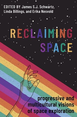 Reclaiming Space: Progressive and Multicultural Visions of Space Exploration - Schwartz, James S J (Editor), and Billings, Linda (Editor), and Nesvold, Erika (Editor)
