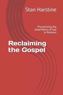 Reclaiming the Gospel: Proclaiming the Good News of God in Romans - Harstine, Stan