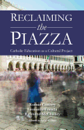 Reclaiming the Piazza: Catholic Education as a Cultural Project - Convery, Ronnie, and Franchi, Leonardo, and McCluskey, Raymond
