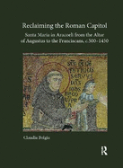 Reclaiming the Roman Capitol: Santa Maria in Aracoeli from the Altar of Augustus to the Franciscans, c. 500-1450