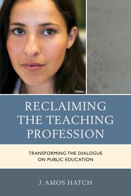 Reclaiming the Teaching Profession: Transforming the Dialogue on Public Education - Hatch, J Amos, PH.D.