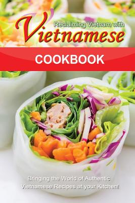 Reclaiming Vietnam with Vietnamese Cookbook: Bringing the World of Authentic Vietnamese Recipes at your Kitchen!! - Flatt, Bobby