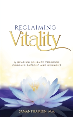 Reclaiming Vitality: A Healing Journey Through Chronic Fatigue and Burnout - Keen M a, Samantha