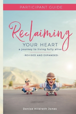Reclaiming Your Heart: A Journey to Living Fully Alive Participant Guide - Hildreth Jones, Denise