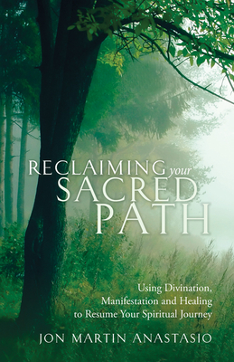 Reclaiming Your Sacred Path: Using Divination, Manifestation and Healing to Resume Your Spiritual Journey - Anastasio, Jon Martin