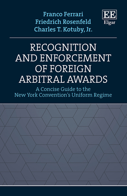 Recognition and Enforcement of Foreign Arbitral Awards: A Concise Guide to the New York Convention's Uniform Regime - Ferrari, Franco, and Rosenfeld, Friedrich, and Kotuby, Charles T