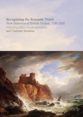 Recognizing the Romantic Novel: New Histories of British Fiction, 1780-1830 - Heydt-Stevenson, Jillian (Editor), and Sussman, Charlotte (Editor)