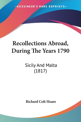 Recollections Abroad, During The Years 1790: Sicily And Malta (1817) - Hoare, Richard Colt