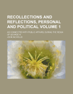 Recollections and Reflections, Personal and Political, as Connected with Public Affairs, During the Reign of George III