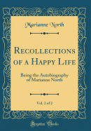 Recollections of a Happy Life, Vol. 2 of 2: Being the Autobiography of Marianne North (Classic Reprint)