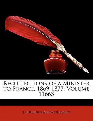 Recollections of a Minister to France, 1869-1877, Volume 11663 - Washburne, Elihu Benjamin